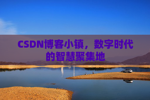 CSDN博客小镇，数字时代的智慧聚集地